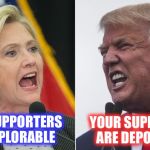 Just another day on the campaign trail | YOUR SUPPORTERS ARE DEPORTABLE; YOUR SUPPORTERS ARE DEPLORABLE | image tagged in trump hillary,memes,funny memes,election 2016 | made w/ Imgflip meme maker