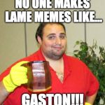 Vinny C (Gaston) | NO ONE MAKES LAME MEMES LIKE... GASTON!!! | image tagged in vinny c gaston | made w/ Imgflip meme maker