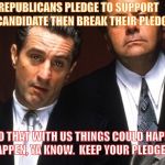 Goodfellas | THE REPUBLICANS PLEDGE TO SUPPORT THEIR CANDIDATE THEN BREAK THEIR PLEDGE; NOW YOU DO THAT WITH US THINGS COULD HAPPEN TO YOU,  ACCIDENTS HAPPEN, YA KNOW.  KEEP YOUR PLEDGE BOYS OR ELSE! | image tagged in goodfellas | made w/ Imgflip meme maker