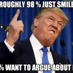One Percent | ROUGHLY 98 % JUST SMILE; 2% WANT TO ARGUE ABOUT IT | image tagged in one percent | made w/ Imgflip meme maker
