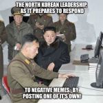 Kim Jong puts nukes on hold to make a funny. | THE NORTH KOREAN LEADERSHIP, AS IT PREPARES TO RESPOND; TO NEGATIVE MEMES.  BY POSTING ONE OF IT'S OWN! | image tagged in kim jong un,north korean computer,north korea,memes | made w/ Imgflip meme maker