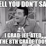 jethro | WELL YOU DON'T SAY? I GRAD-JEE-ATED THE 8TH GRADE TOO!! | image tagged in jethro | made w/ Imgflip meme maker