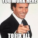 Julio thanks | THANK GOD YOU WORK HERE; TO FIX ALL OUR STUFF UPS | image tagged in julio thanks | made w/ Imgflip meme maker