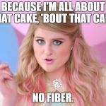 All about that cake | BECAUSE I'M ALL ABOUT THAT CAKE, 'BOUT THAT CAKE, NO FIBER. | image tagged in all about that bass | made w/ Imgflip meme maker