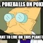 I dont want to live on this planet anymore | LOST ALL POKEBALLS ON POKEMON GO; I DON'T WANT TO LIVE ON THIS PLANET ANYMORE | image tagged in i dont want to live on this planet anymore | made w/ Imgflip meme maker