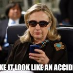 Hilary text | MAKE IT LOOK LIKE AN ACCIDENT | image tagged in hilary text | made w/ Imgflip meme maker