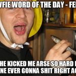 Newfie word of the day | NEWFIE WORD OF THE DAY - FELINE; HE KICKED ME ARSE SO HARD I FELINE EVER GONNA SHIT RIGHT AGAIN | image tagged in newfie,word,day,newfoundland | made w/ Imgflip meme maker