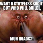 Exploding Head | YOU WANT A STATELESS SOCIETY?! 
BUT WHO WILL BUILD... MUH ROADS?! | image tagged in exploding head | made w/ Imgflip meme maker