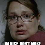 Denisetwd | LISTEN PRICK; IM NICE, DON'T MAKE ME STAB YOU IN THE EYE | image tagged in denisetwd | made w/ Imgflip meme maker