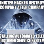 Hacker | SINISTER HACKER DESTROYS COMPANY AFTER COMPANY; BY INSTALLING AUTOMATED TELEPHONE CUSTOMER SERVICE SYSTEMS | image tagged in hacker | made w/ Imgflip meme maker