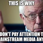 Bernie: This is why | THIS IS WHY; I DON'T PAY ATTENTION TO THE MAINSTREAM MEDIA ANYMORE | image tagged in bernie this is why | made w/ Imgflip meme maker