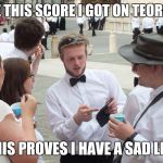See this...? | SEE THIS SCORE I GOT ON TEORIA? THIS PROVES I HAVE A SAD LIFE | image tagged in if you look at it like this,memes,see this,thatbritishviolaguy,teoria | made w/ Imgflip meme maker