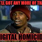 Yall Got Anymore Of | YA'LL GOT ANY MORE OF THAT; DIGITAL HOMICIDE | image tagged in yall got anymore of | made w/ Imgflip meme maker