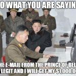 I wonder if it would work | SO WHAT YOU ARE SAYING; IS THE E-MAIL FROM THE PRINCE OF BEL-AIR IS LEGIT AND I WILL GET MY $1,000,000 | image tagged in kim jong un,memes,fresh prince of bel-air | made w/ Imgflip meme maker