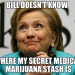 Crazy Clinton | BILL DOESN'T KNOW; WHERE MY SECRET MEDICAL MARIJUANA STASH IS | image tagged in crazy clinton | made w/ Imgflip meme maker