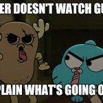 Gumball | WHOEVER DOESN'T WATCH GUMBALL; PLZ EXPLAIN WHAT'S GOING ON HERE | image tagged in gumball | made w/ Imgflip meme maker
