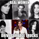 Bruce Caitly Jenner With Real Women | REAL WOMEN; DRIVE GARBAGE TRUCKS | image tagged in bruce caitly jenner with real women | made w/ Imgflip meme maker
