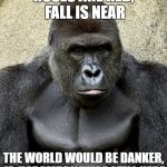 Harambe | ROSES ARE RED, FALL IS NEAR; THE WORLD WOULD BE DANKER, IF  HARAMBE WHERE STILL HERE | image tagged in harambe | made w/ Imgflip meme maker