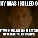 walder frey | WHY WAS I KILLED OFF; JUST WHEN MEL GIBSON IS CATCHING UP IN MARITAL GROSSNESS | image tagged in walder frey | made w/ Imgflip meme maker