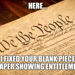 Constitution | HERE... I FIXED YOUR BLANK PIECE OF PAPER SHOWING ENTITLEMENTS. | image tagged in constitution | made w/ Imgflip meme maker