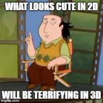 The Critic | WHAT LOOKS CUTE IN 2D; WILL BE TERRIFYING IN 3D | image tagged in memes,the critic | made w/ Imgflip meme maker
