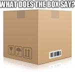 Box | WHAT DOES THE BOX SAY? | image tagged in box | made w/ Imgflip meme maker