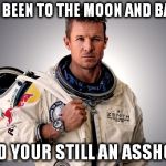 Felix Baumgartner | I'VE BEEN TO THE MOON AND BACK; AND YOUR STILL AN ASSHOLE | image tagged in memes,felix baumgartner | made w/ Imgflip meme maker