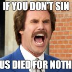 will ferrell | IF YOU DON'T SIN; JESUS DIED FOR NOTHING | image tagged in will ferrell | made w/ Imgflip meme maker