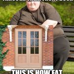 When fat people go homeless... | WHEN FAT PEOPLE CANT GET THROUGH THEIR FRONT DOOR; THIS IS HOW FAT PEOPLE GO HOMELESS | image tagged in fat,homeless,meme | made w/ Imgflip meme maker