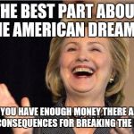 Hillary Clinton laughing | THE BEST PART ABOUT THE AMERICAN DREAM IS; IF YOU HAVE ENOUGH MONEY THERE ARE NO CONSEQUENCES FOR BREAKING THE LAW! | image tagged in hillary clinton laughing | made w/ Imgflip meme maker