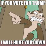 evil monkey | IF YOU VOTE FOR TRUMP; I WILL HUNT YOU DOWN | image tagged in evil monkey,trump,funny memes,memes | made w/ Imgflip meme maker