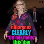 Hillary clown outfit | hillaryous; CLEARLY; "Off her meds"; this day | image tagged in hillary clown outfit | made w/ Imgflip meme maker