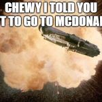 Star Wars Exploding Death Star | CHEWY I TOLD YOU NOT TO GO TO MCDONALDS | image tagged in star wars exploding death star | made w/ Imgflip meme maker