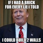 trump goofy face | IF I HAD A BRICK FOR EVERY LIE I TOLD; I COULD BUILD 2 WALLS | image tagged in trump goofy face | made w/ Imgflip meme maker