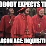 Nobody expects the Dragon Age: Inquisition | NOBODY EXPECTS THE; DRAGON AGE: INQUISITION | image tagged in spanish inquisition,dragon age inquisition | made w/ Imgflip meme maker