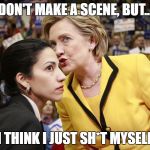 hillary clinton | DON'T MAKE A SCENE, BUT... I THINK I JUST SH*T MYSELF | image tagged in hillary clinton | made w/ Imgflip meme maker