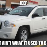 Jeepy | JEEP; IT AIN'T WHAT IT USED TO BE. | image tagged in jeepy | made w/ Imgflip meme maker