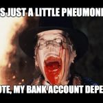 Melted face | ITS JUST A LITTLE PNEUMONIA; PLEASE VOTE, MY BANK ACCOUNT DEPENDS ON IT | image tagged in melted face | made w/ Imgflip meme maker