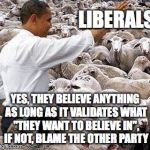 obama sheep | LIBERALS; YES, THEY BELIEVE ANYTHING AS LONG AS IT VALIDATES WHAT "THEY WANT TO BELIEVE IN", IF NOT, BLAME THE OTHER PARTY | image tagged in obama sheep | made w/ Imgflip meme maker