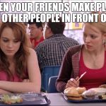 Regina George | WHEN YOUR FRIENDS MAKE PLANS WITH OTHER PEOPLE IN FRONT OF YOU. | image tagged in regina george | made w/ Imgflip meme maker