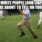 forrest gump running | WHAT WHITE PEOPLE LOOK LIKE WHEN THEY'RE ABOUT TO TELL ON YOUR ASS. | image tagged in forrest gump running | made w/ Imgflip meme maker