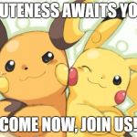 Pokemon Meme Contest Entry : 2013pokepro | CUTENESS AWAITS YOU; COME NOW, JOIN US! | image tagged in pokemon meme contest entry  2013pokepro | made w/ Imgflip meme maker
