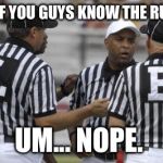 College Referees  | ANY OF YOU GUYS KNOW THE RULES? UM... NOPE. | image tagged in college referees | made w/ Imgflip meme maker