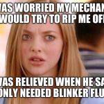 Dumb Blonde | I WAS WORRIED MY MECHANIC WOULD TRY TO RIP ME OFF; I WAS RELIEVED WHEN HE SAID I ONLY NEEDED BLINKER FLUID | image tagged in dumb blonde | made w/ Imgflip meme maker
