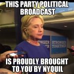 hillary nyquil | THIS PARTY POLITICAL BROADCAST; IS PROUDLY BROUGHT TO YOU BY NYQUIL | image tagged in hillary nyquil | made w/ Imgflip meme maker