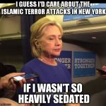 hillary nyquil | I GUESS I'D CARE ABOUT THE ISLAMIC TERROR ATTACKS IN NEW YORK; IF I WASN'T SO HEAVILY SEDATED | image tagged in hillary nyquil | made w/ Imgflip meme maker