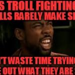 Bonus Troll Fighting Rule | BONUS TROLL FIGHTING RULE; TROLLS RARELY MAKE SENSE; DON'T WASTE TIME TRYING TO FIGURE OUT WHAT THEY ARE SAYING | image tagged in chris rock - what | made w/ Imgflip meme maker