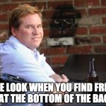 Fat Val Kilmer Loves Him Some Fries | THE LOOK WHEN YOU FIND FRIES AT THE BOTTOM OF THE BAG | image tagged in memes,fat val kilmer,french fries,fries,iwanttobebacon,val kilmer | made w/ Imgflip meme maker