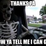 Skeleton driving | THANKS PA; NOW YA TELL ME I CAN GO! | image tagged in skeleton driving | made w/ Imgflip meme maker