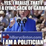 what can hillary do to win the election | YES, I REALIZE THAT I AM A LYING SACK OF GARBAGE; I AM A POLITICIAN | image tagged in hillary | made w/ Imgflip meme maker
